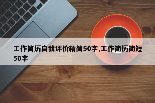 工作简历自我评价精简50字,工作简历简短50字
