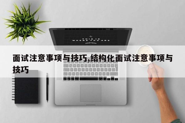 面试注意事项与技巧,结构化面试注意事项与技巧
