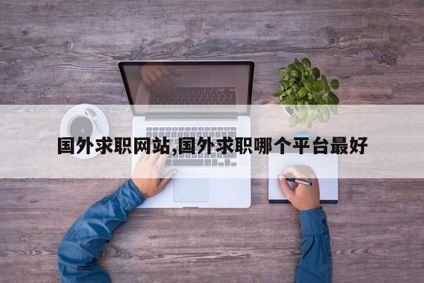 国外求职网站,国外求职哪个平台最好