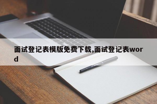 面试登记表模版免费下载,面试登记表word