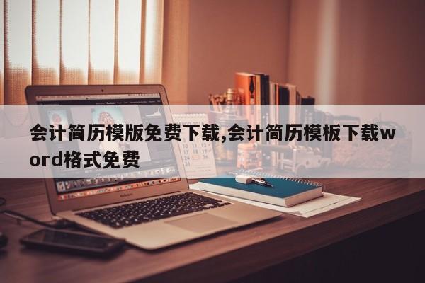会计简历模版免费下载,会计简历模板下载word格式免费