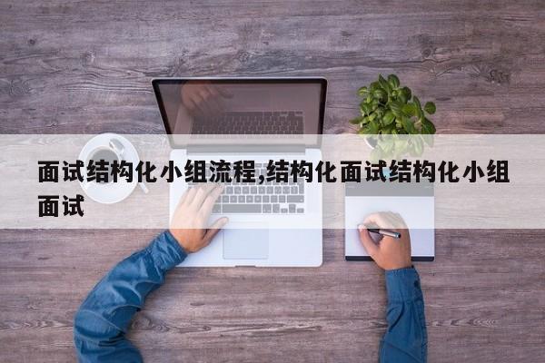 面试结构化小组流程,结构化面试结构化小组面试