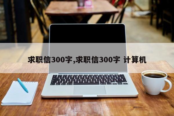 求职信300字,求职信300字 计算机