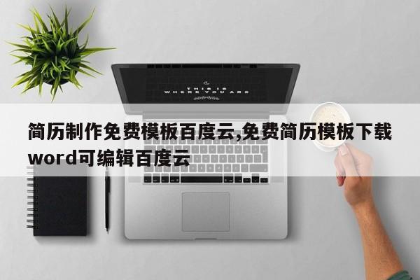 简历制作免费模板百度云,免费简历模板下载word可编辑百度云