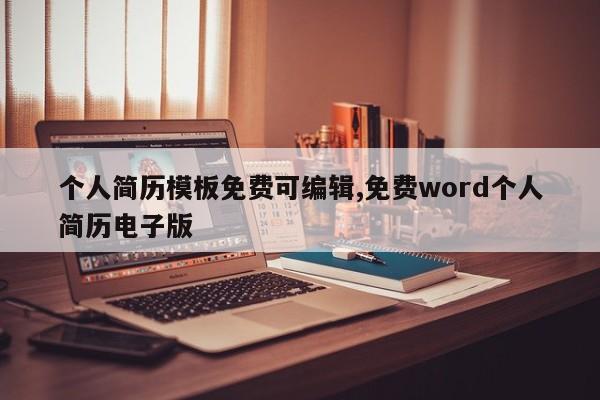 个人简历模板免费可编辑,免费word个人简历电子版