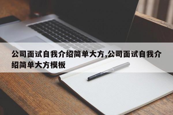 公司面试自我介绍简单大方,公司面试自我介绍简单大方模板