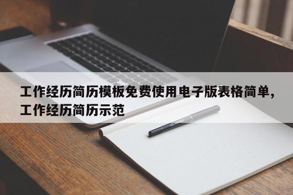 工作经历简历模板免费使用电子版表格简单,工作经历简历示范