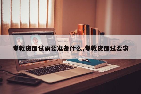 考教资面试需要准备什么,考教资面试要求