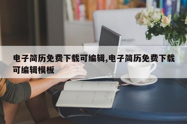 电子简历免费下载可编辑,电子简历免费下载可编辑模板