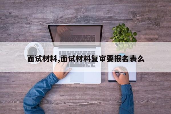 面试材料,面试材料复审要报名表么