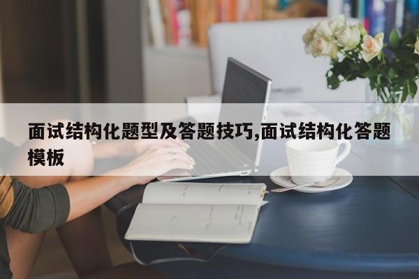 面试结构化题型及答题技巧,面试结构化答题模板