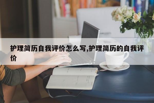 护理简历自我评价怎么写,护理简历的自我评价