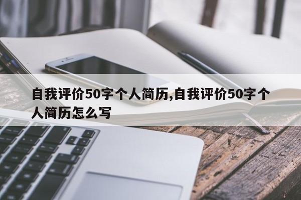 自我评价50字个人简历,自我评价50字个人简历怎么写