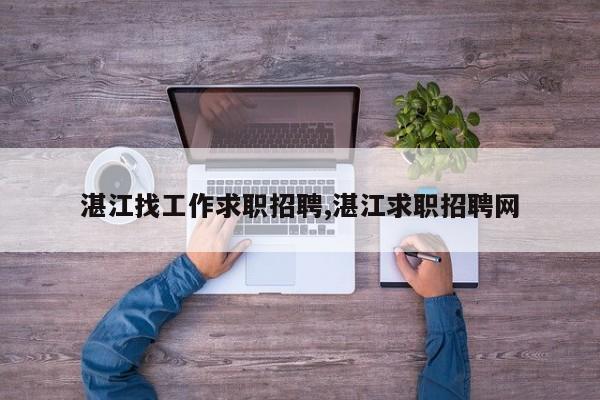 湛江找工作求职招聘,湛江求职招聘网