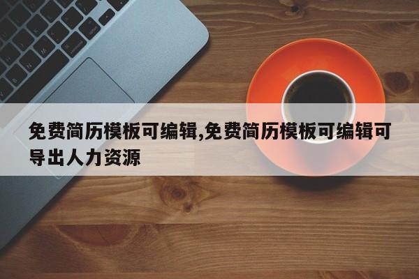 免费简历模板可编辑,免费简历模板可编辑可导出人力资源