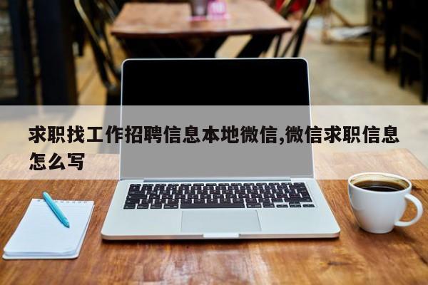 求职找工作招聘信息本地微信,微信求职信息怎么写