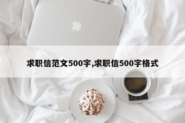 求职信范文500字,求职信500字格式