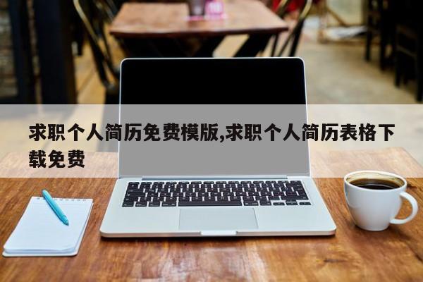 求职个人简历免费模版,求职个人简历表格下载免费