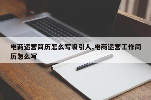 电商运营简历怎么写吸引人,电商运营工作简历怎么写
