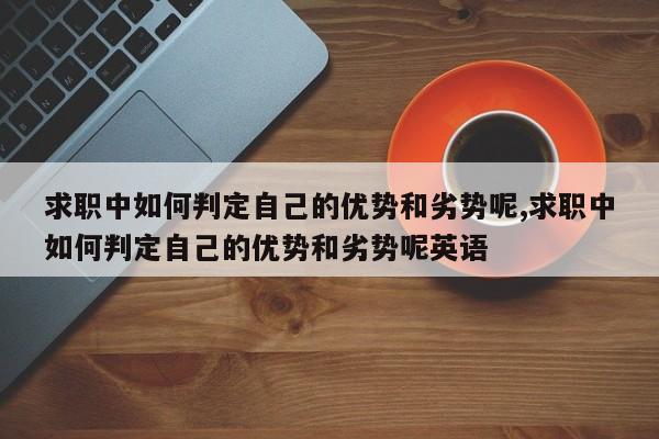求职中如何判定自己的优势和劣势呢,求职中如何判定自己的优势和劣势呢英语
